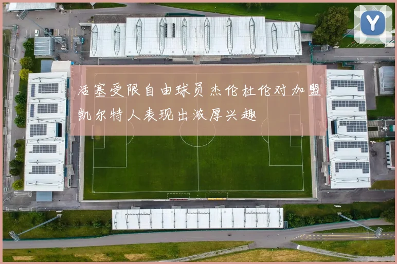活塞受限自由球员杰伦杜伦对加盟凯尔特人表现出浓厚兴趣