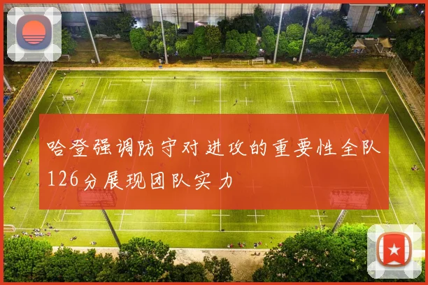哈登强调防守对进攻的重要性全队126分展现团队实力