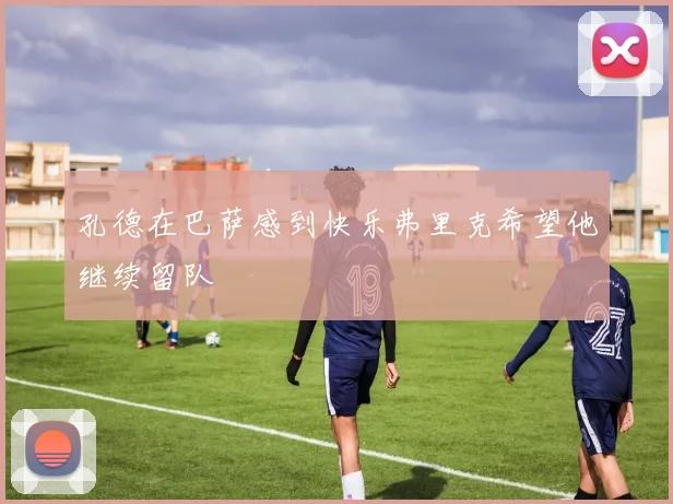 孔德在巴萨感到快乐弗里克希望他继续留队