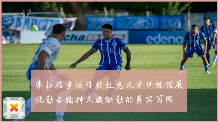 弗拉格重返母校杜克大学训练馆展现勤奋精神天道酬勤的真实写照