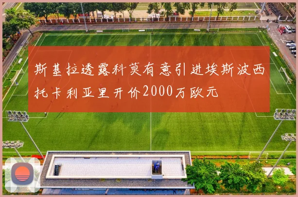 斯基拉透露科莫有意引进埃斯波西托卡利亚里开价2000万欧元