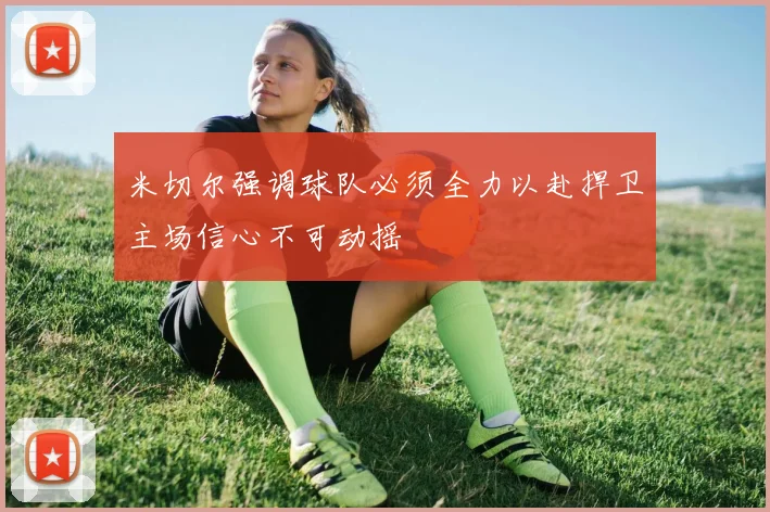 米切尔强调球队必须全力以赴捍卫主场信心不可动摇