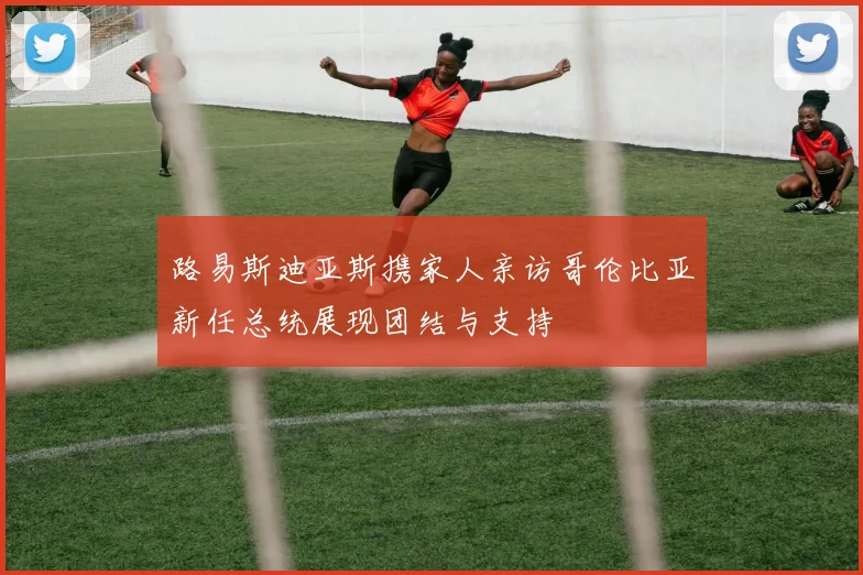 路易斯迪亚斯携家人亲访哥伦比亚新任总统展现团结与支持