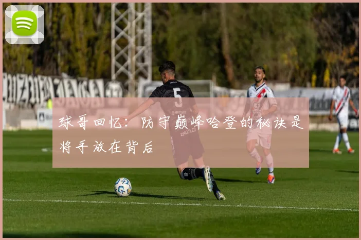 球哥回忆:防守巅峰哈登的秘诀是将手放在背后