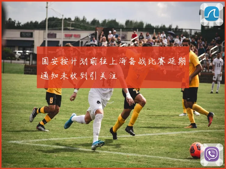 国安按计划前往上海备战比赛延期通知未收到引关注