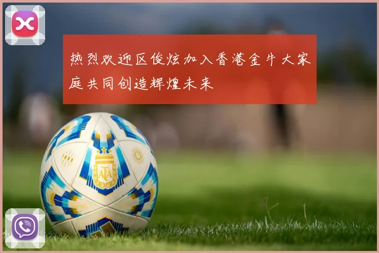 热烈欢迎区俊炫加入香港金牛大家庭共同创造辉煌未来