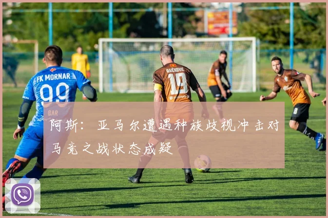 阿斯：亚马尔遭遇种族歧视冲击对马竞之战状态成疑