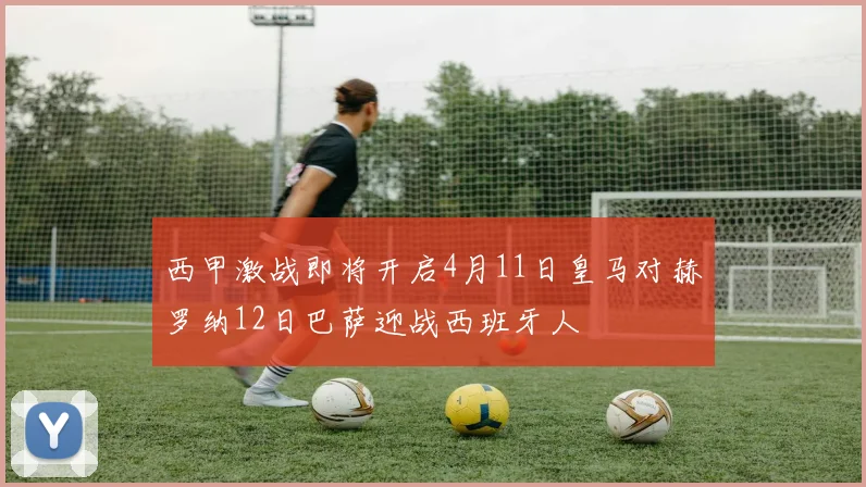 西甲激战即将开启4月11日皇马对赫罗纳12日巴萨迎战西班牙人