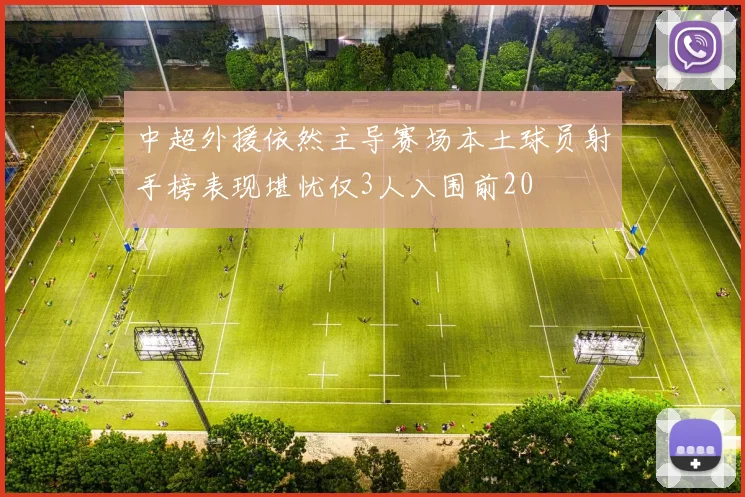 中超外援依然主导赛场本土球员射手榜表现堪忧仅3人入围前20