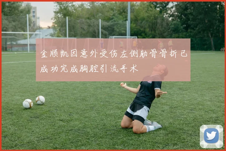 金顺凯因意外受伤左侧肋骨骨折已成功完成胸腔引流手术